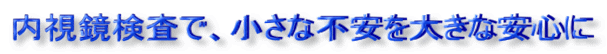 内視鏡検査で、小さな不安を大きな安心に